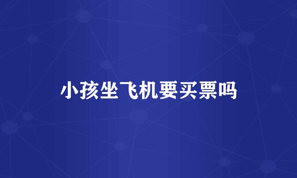 小孩坐飞机要买票吗