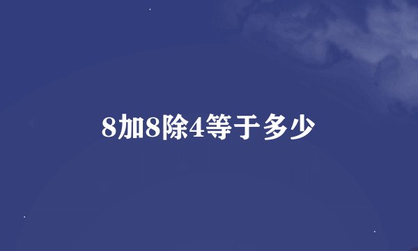 8加8除4等于多少