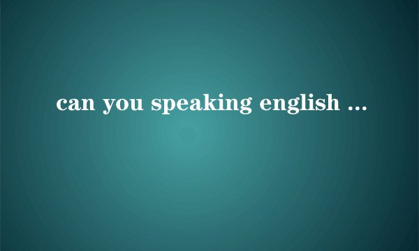 can you speaking english ? 是什么意思？