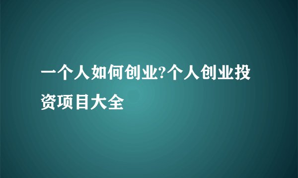 一个人如何创业?个人创业投资项目大全