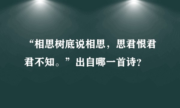 “相思树底说相思，思君恨君君不知。”出自哪一首诗？