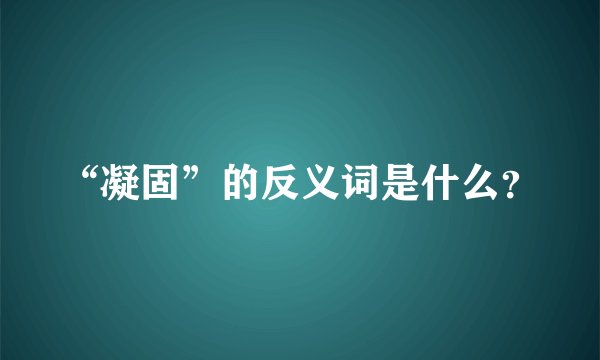 “凝固”的反义词是什么？