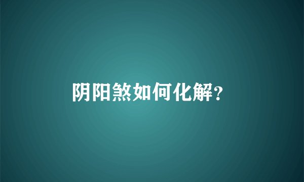 阴阳煞如何化解？
