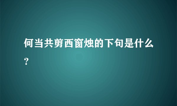 何当共剪西窗烛的下句是什么？