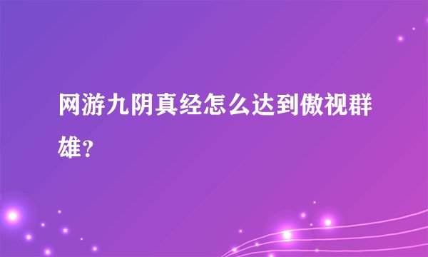 网游九阴真经怎么达到傲视群雄？