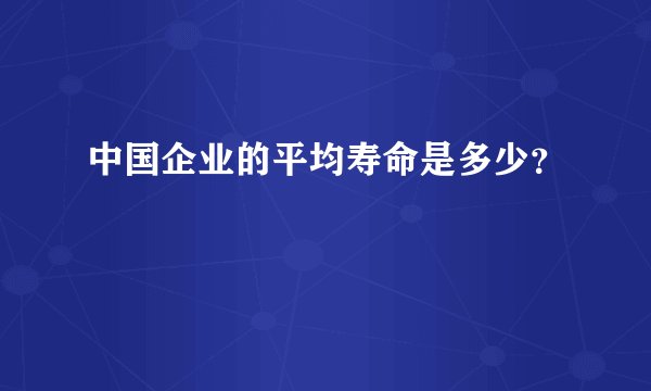 中国企业的平均寿命是多少？