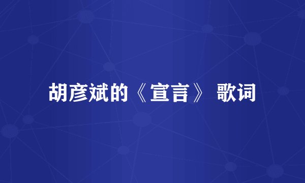 胡彦斌的《宣言》 歌词
