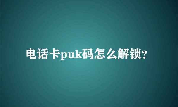 电话卡puk码怎么解锁?
