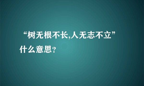 “树无根不长,人无志不立”什么意思？
