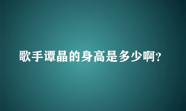 歌手谭晶的身高是多少啊？