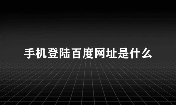 手机登陆百度网址是什么