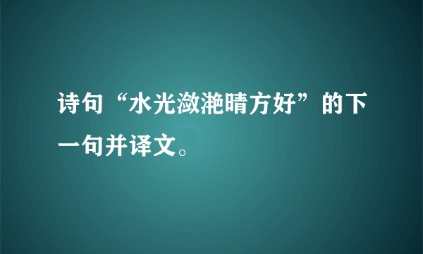 诗句“水光潋滟晴方好”的下一句并译文。