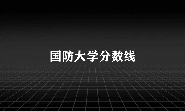 国防大学分数线
