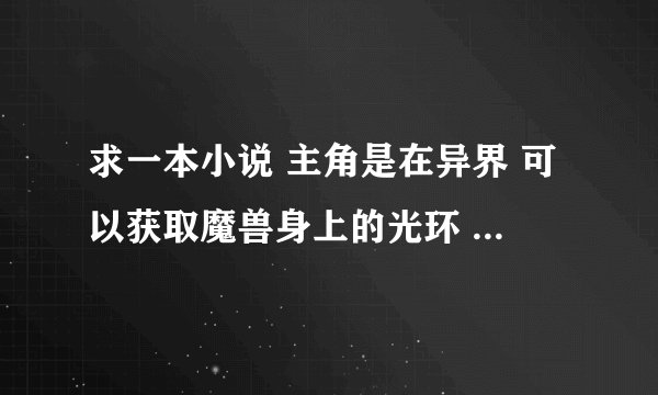 求一本小说 主角是在异界 可以获取魔兽身上的光环 第一个获取的是一只猪身上的持久或耐力光环 主角有