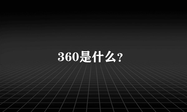 360是什么？