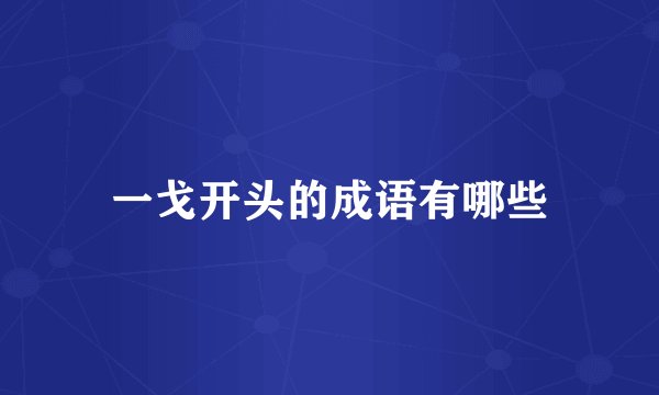 一戈开头的成语有哪些