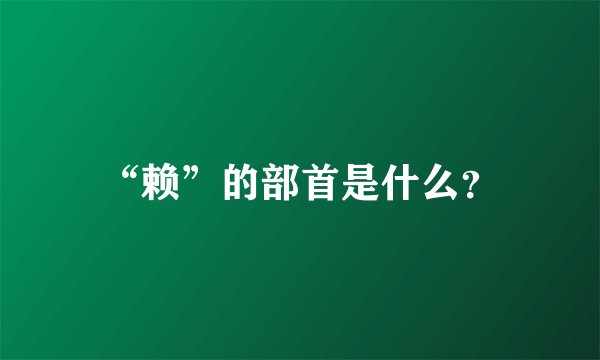 “赖”的部首是什么？