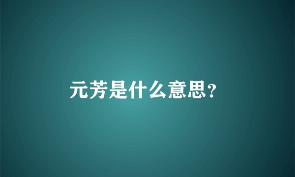 元芳是什么意思？