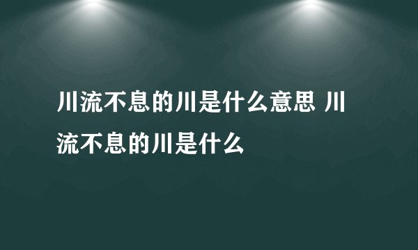 川流不息的川是什么意思 川流不息的川是什么