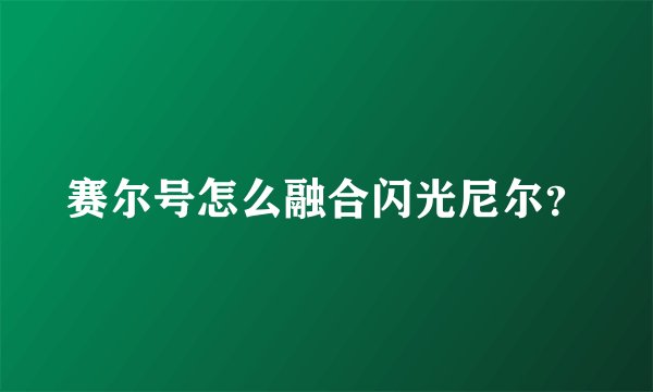 赛尔号怎么融合闪光尼尔？