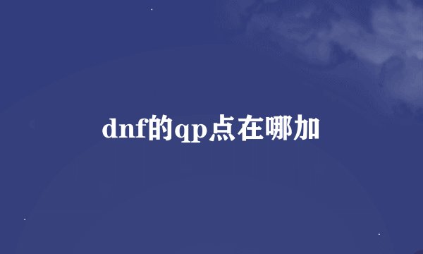 dnf的qp点在哪加