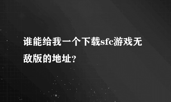 谁能给我一个下载sfc游戏无敌版的地址？