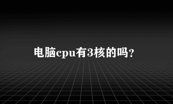 电脑cpu有3核的吗？
