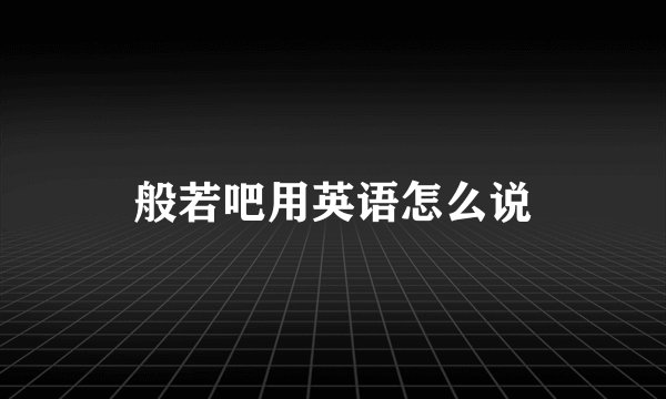 般若吧用英语怎么说