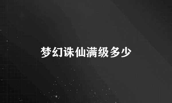 梦幻诛仙满级多少