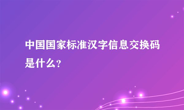 中国国家标准汉字信息交换码是什么？