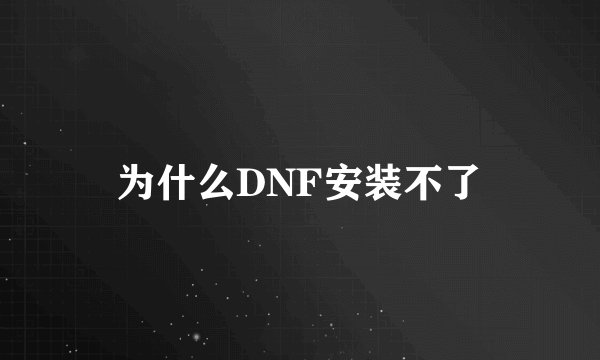 为什么DNF安装不了