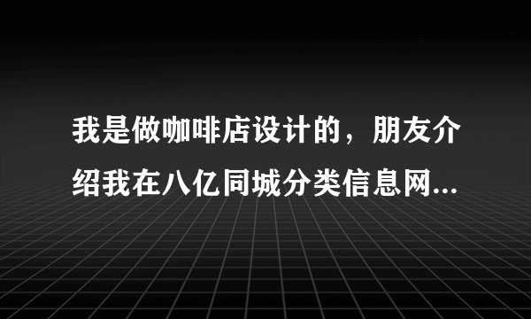 我是做咖啡店设计的，朋友介绍我在八亿同城分类信息网的黄页里的相关栏目里发帖子，管用吗？那位告诉我？