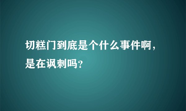 切糕门到底是个什么事件啊，是在讽刺吗？