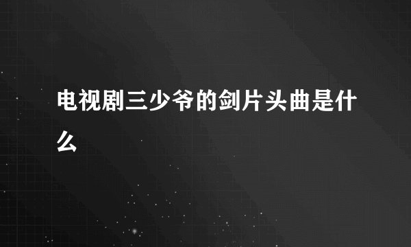 电视剧三少爷的剑片头曲是什么