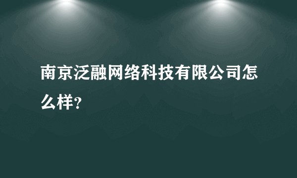南京泛融网络科技有限公司怎么样？