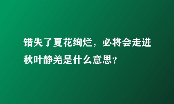 错失了夏花绚烂，必将会走进秋叶静羌是什么意思？