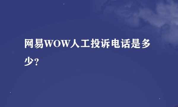 网易WOW人工投诉电话是多少？