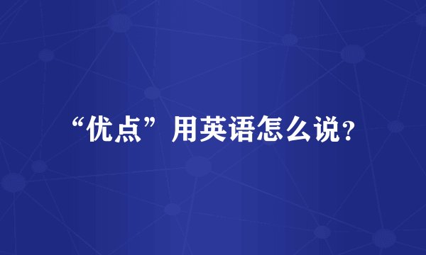 “优点”用英语怎么说？