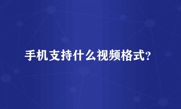 手机支持什么视频格式？