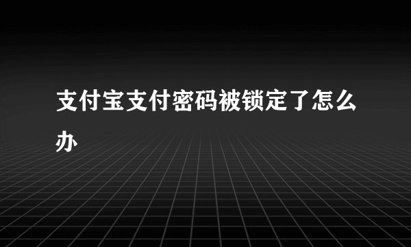 支付宝支付密码被锁定了怎么办
