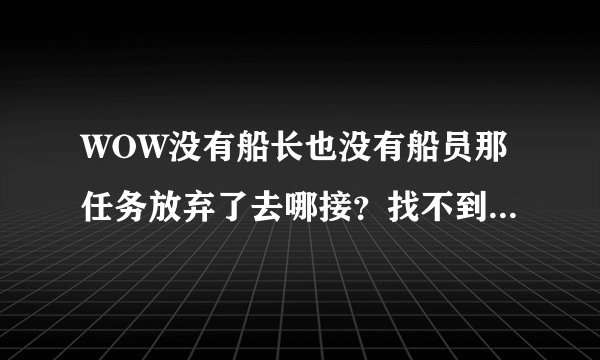 WOW没有船长也没有船员那任务放弃了去哪接？找不到那飞船了！谢谢知道的大大！
