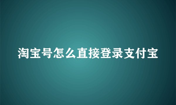 淘宝号怎么直接登录支付宝