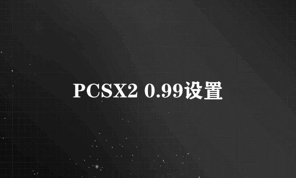 PCSX2 0.99设置