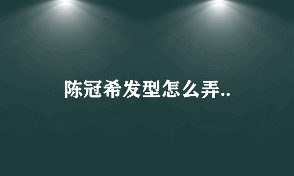 陈冠希发型怎么弄..