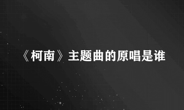 《柯南》主题曲的原唱是谁
