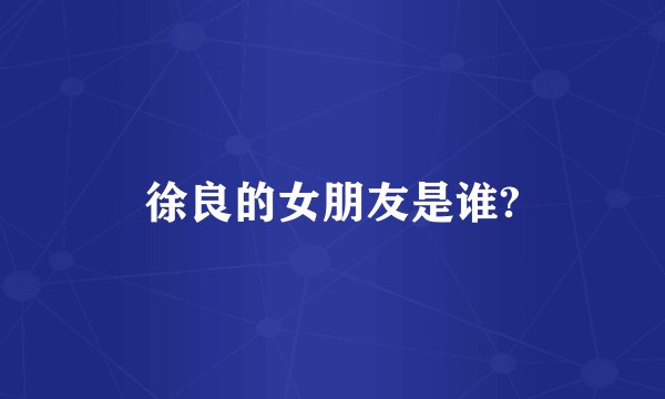 徐良的女朋友是谁?