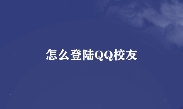 怎么登陆QQ校友