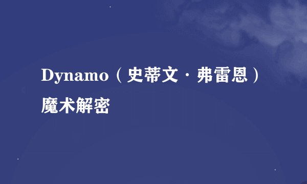 Dynamo（史蒂文·弗雷恩）魔术解密