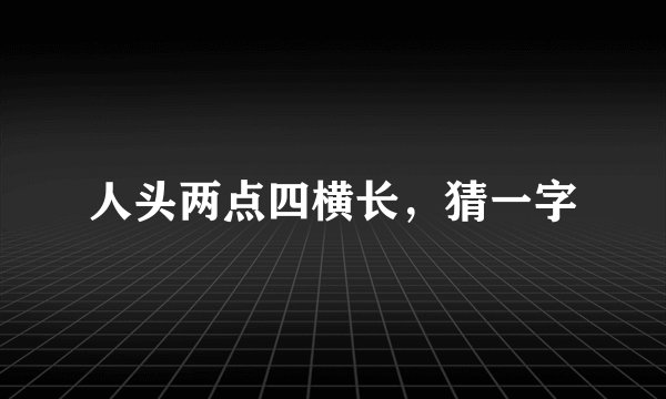 人头两点四横长，猜一字