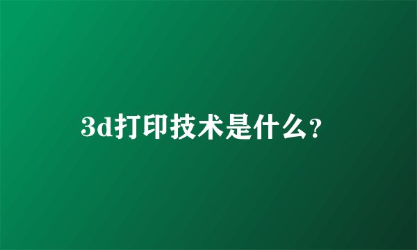 3d打印技术是什么？